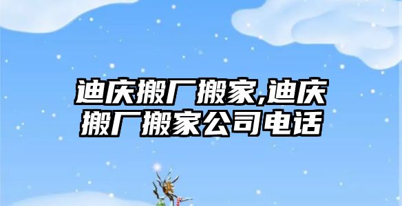 迪慶搬廠搬家,迪慶搬廠搬家公司電話