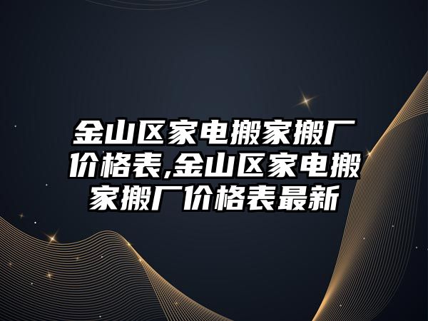 金山區家電搬家搬廠價格表,金山區家電搬家搬廠價格表最新