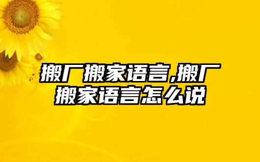 搬廠搬家語言,搬廠搬家語言怎么說