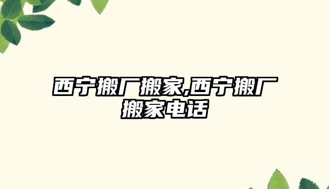 西寧搬廠搬家,西寧搬廠搬家電話