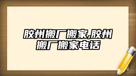 膠州搬廠搬家,膠州搬廠搬家電話