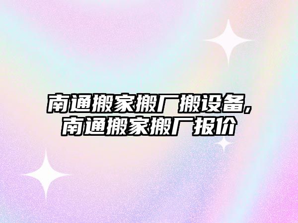 南通搬家搬廠搬設備,南通搬家搬廠報價