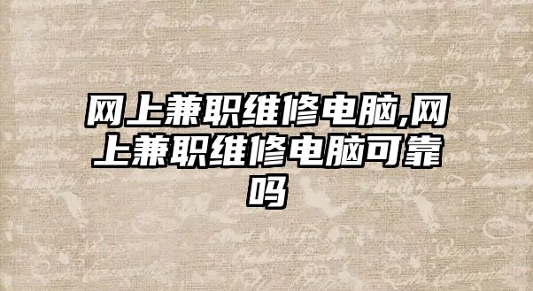 網(wǎng)上兼職維修電腦,網(wǎng)上兼職維修電腦可靠嗎