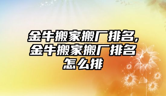 金牛搬家搬廠排名,金牛搬家搬廠排名怎么排