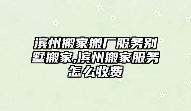 濱州搬家搬廠服務(wù)別墅搬家,濱州搬家服務(wù)怎么收費(fèi)