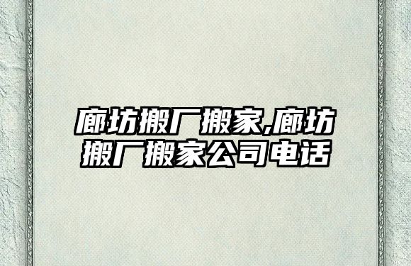 廊坊搬廠搬家,廊坊搬廠搬家公司電話