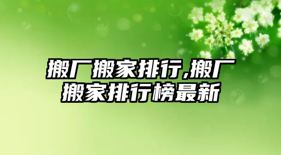 搬廠搬家排行,搬廠搬家排行榜最新