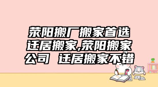 滎陽搬廠搬家首選遷居搬家,滎陽搬家公司 遷居搬家不錯