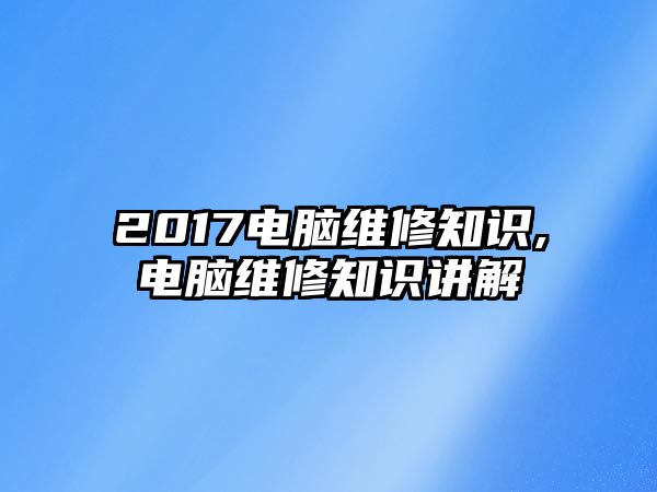 2017電腦維修知識,電腦維修知識講解