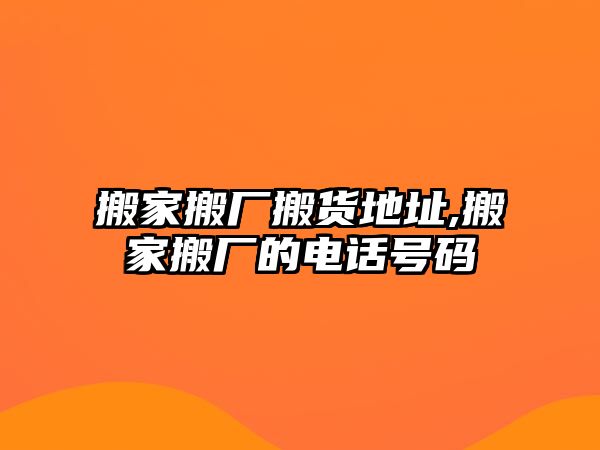 搬家搬廠搬貨地址,搬家搬廠的電話號碼