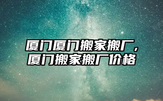 廈門廈門搬家搬廠,廈門搬家搬廠價格