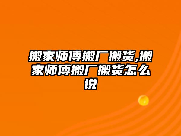 搬家?guī)煾蛋釓S搬貨,搬家?guī)煾蛋釓S搬貨怎么說