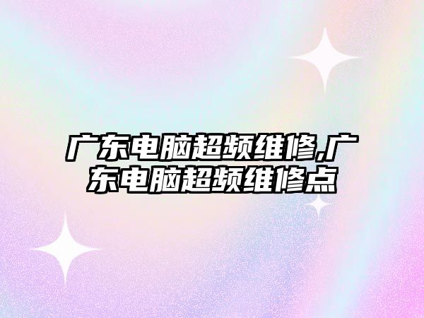 廣東電腦超頻維修,廣東電腦超頻維修點