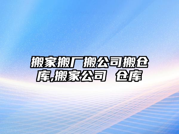 搬家搬廠搬公司搬倉庫,搬家公司 倉庫