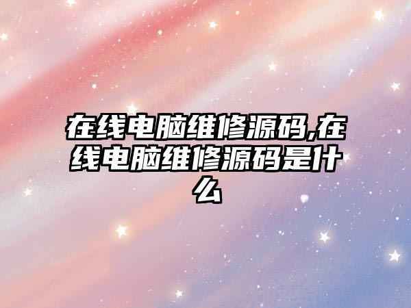 在線電腦維修源碼,在線電腦維修源碼是什么