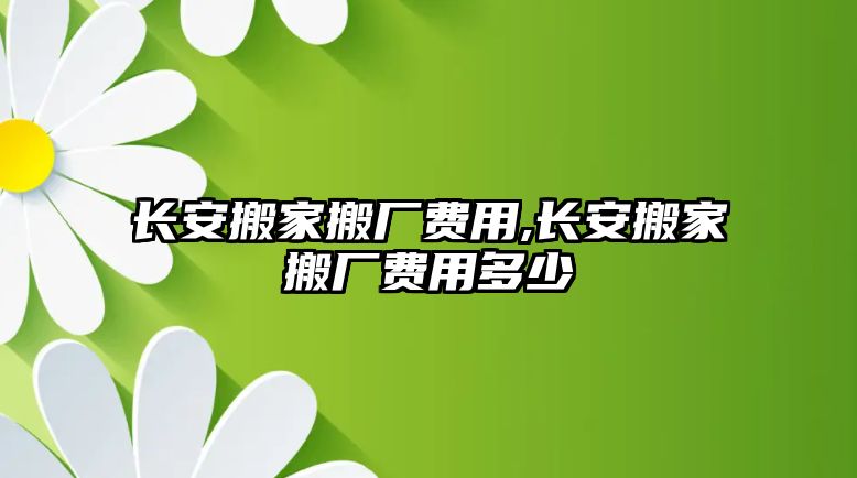 長安搬家搬廠費(fèi)用,長安搬家搬廠費(fèi)用多少