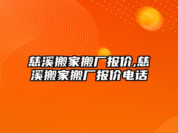 慈溪搬家搬廠報價,慈溪搬家搬廠報價電話