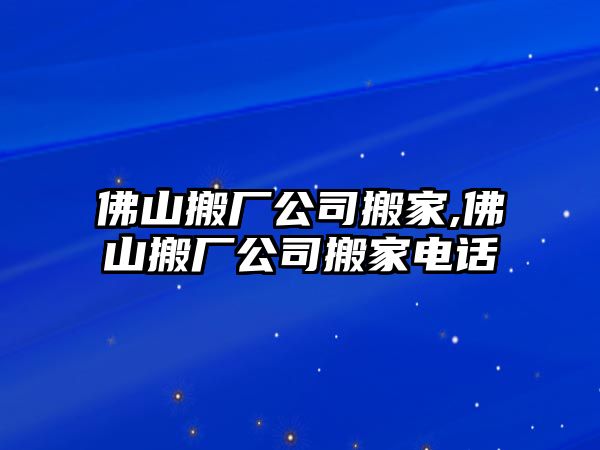 佛山搬廠公司搬家,佛山搬廠公司搬家電話