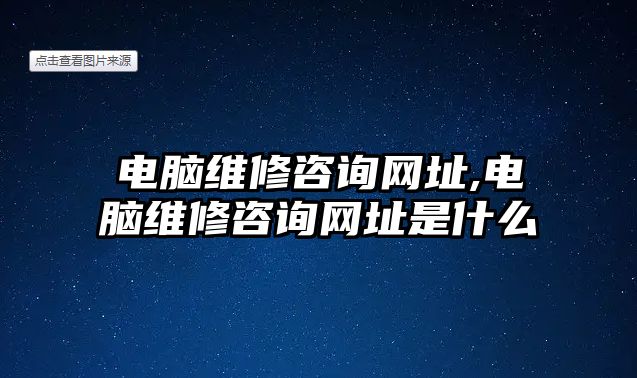 電腦維修咨詢網址,電腦維修咨詢網址是什么