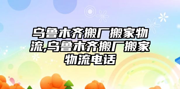 烏魯木齊搬廠搬家物流,烏魯木齊搬廠搬家物流電話