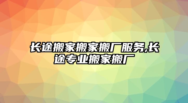 長途搬家搬家搬廠服務,長途專業搬家搬廠