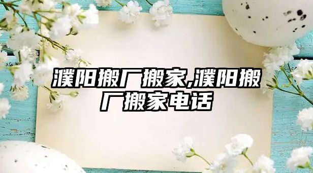 濮陽搬廠搬家,濮陽搬廠搬家電話