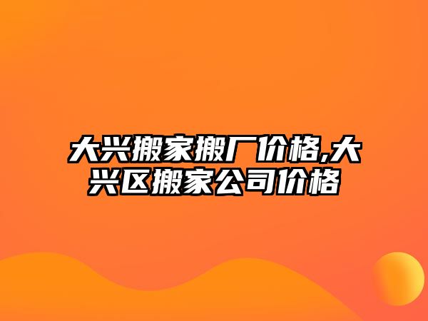 大興搬家搬廠價格,大興區搬家公司價格