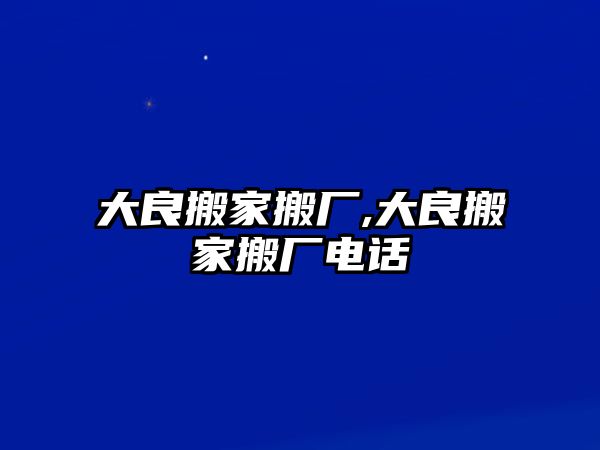 大良搬家搬廠,大良搬家搬廠電話