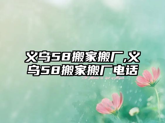 義烏58搬家搬廠,義烏58搬家搬廠電話