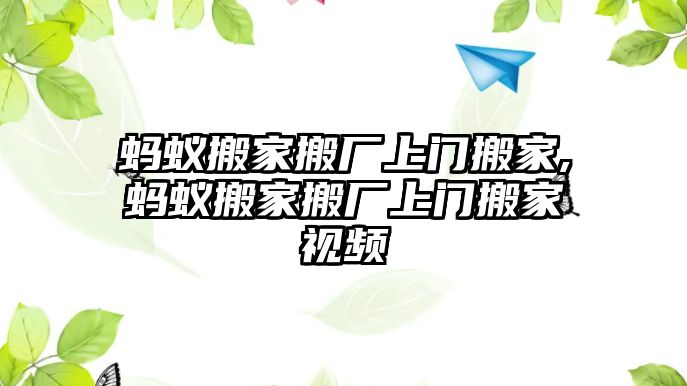 螞蟻搬家搬廠上門搬家,螞蟻搬家搬廠上門搬家視頻