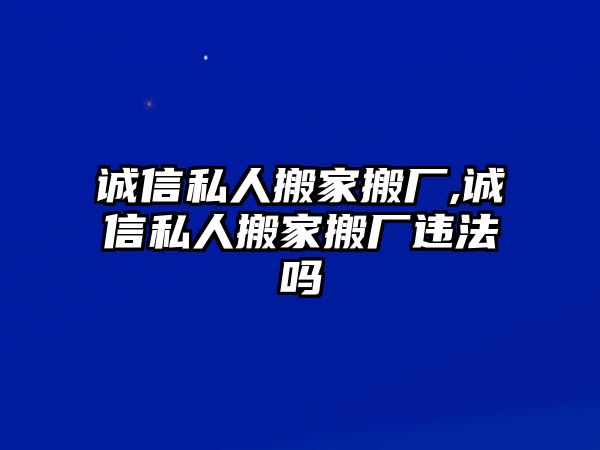 誠信私人搬家搬廠,誠信私人搬家搬廠違法嗎