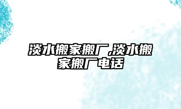 淡水搬家搬廠,淡水搬家搬廠電話