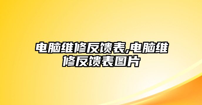 電腦維修反饋表,電腦維修反饋表圖片