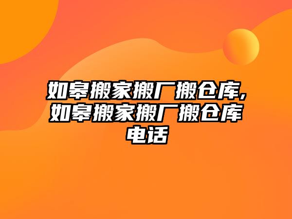 如皋搬家搬廠搬倉庫,如皋搬家搬廠搬倉庫電話