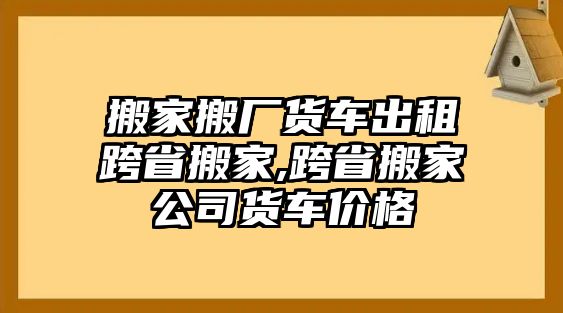 搬家搬廠貨車出租跨省搬家,跨省搬家公司貨車價格