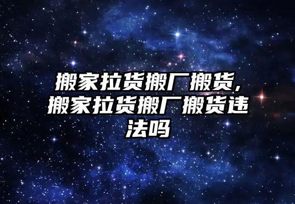 搬家拉貨搬廠搬貨,搬家拉貨搬廠搬貨違法嗎