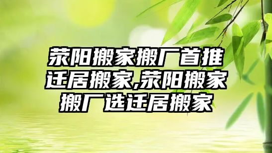 滎陽搬家搬廠首推遷居搬家,滎陽搬家搬廠選遷居搬家