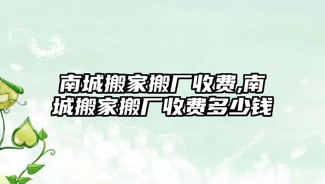 南城搬家搬廠收費(fèi),南城搬家搬廠收費(fèi)多少錢