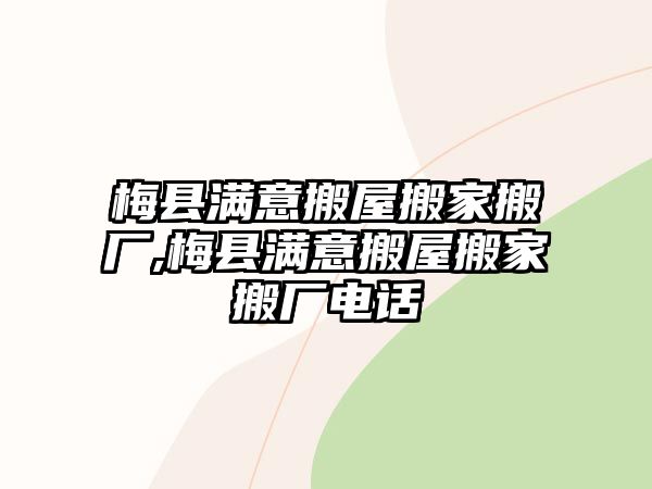 梅縣滿意搬屋搬家搬廠,梅縣滿意搬屋搬家搬廠電話