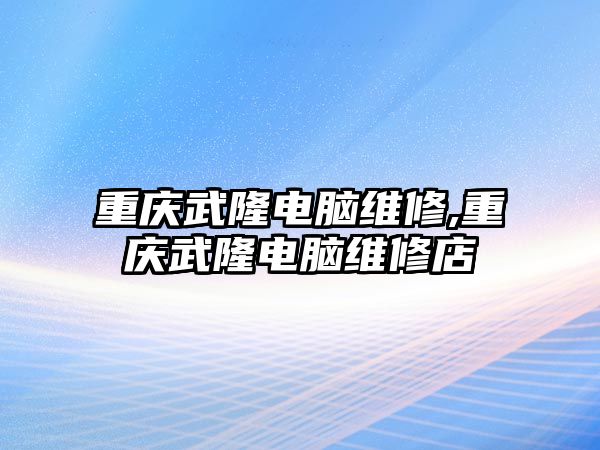 重慶武隆電腦維修,重慶武隆電腦維修店