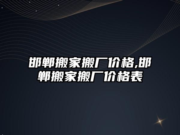 邯鄲搬家搬廠價格,邯鄲搬家搬廠價格表