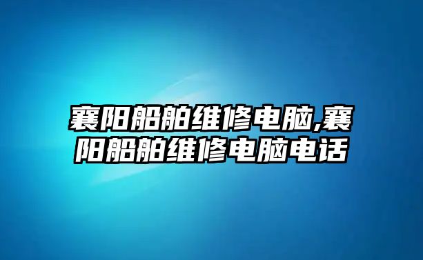 襄陽船舶維修電腦,襄陽船舶維修電腦電話