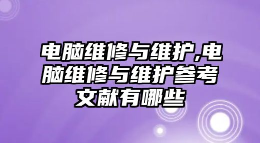 電腦維修與維護,電腦維修與維護參考文獻有哪些