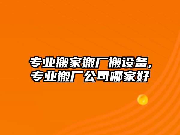 專業搬家搬廠搬設備,專業搬廠公司哪家好