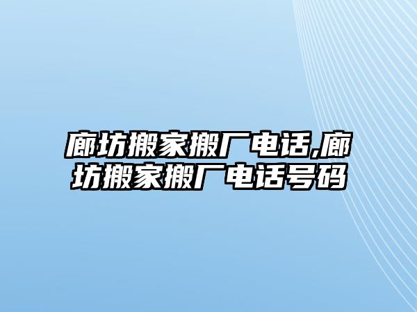 廊坊搬家搬廠電話,廊坊搬家搬廠電話號(hào)碼