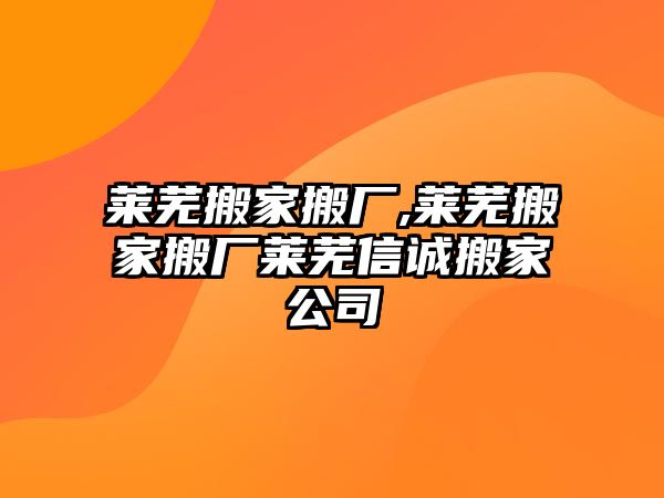 萊蕪搬家搬廠,萊蕪搬家搬廠萊蕪信誠搬家公司