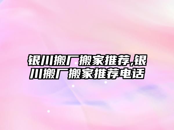 銀川搬廠搬家推薦,銀川搬廠搬家推薦電話