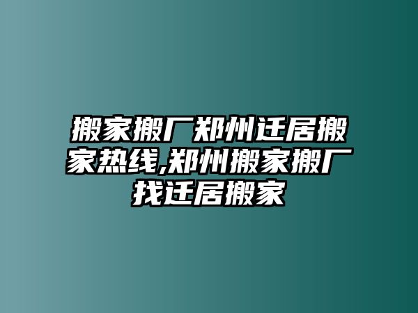 搬家搬廠鄭州遷居搬家熱線,鄭州搬家搬廠找遷居搬家