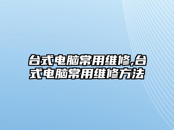 臺式電腦常用維修,臺式電腦常用維修方法