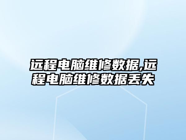 遠程電腦維修數(shù)據(jù),遠程電腦維修數(shù)據(jù)丟失